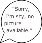 “Sorry, I’m shy, no picture available.”